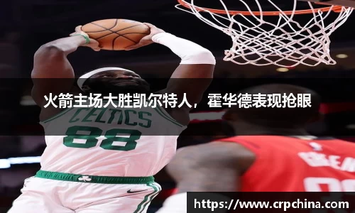 火箭主场大胜凯尔特人，霍华德表现抢眼