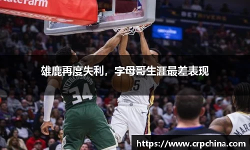 雄鹿再度失利，字母哥生涯最差表现