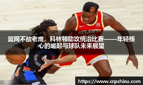 篮网不敌老鹰，科林顿助攻统治比赛——年轻核心的崛起与球队未来展望