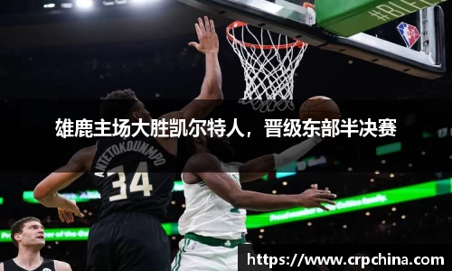 雄鹿主场大胜凯尔特人，晋级东部半决赛