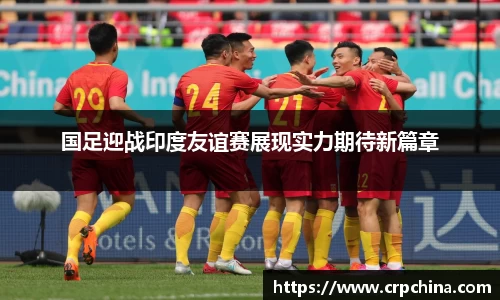 国足迎战印度友谊赛展现实力期待新篇章