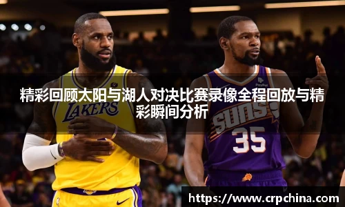 精彩回顾太阳与湖人对决比赛录像全程回放与精彩瞬间分析