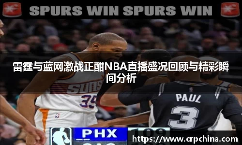 雷霆与蓝网激战正酣NBA直播盛况回顾与精彩瞬间分析
