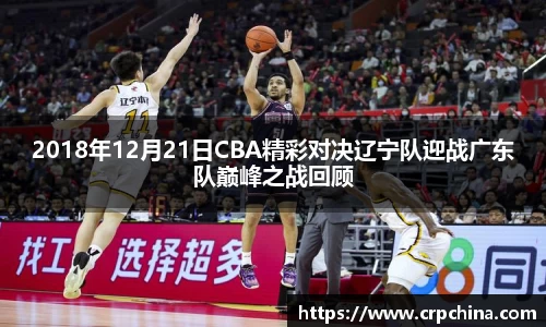 2018年12月21日CBA精彩对决辽宁队迎战广东队巅峰之战回顾