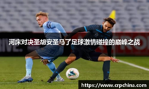 河床对决圣胡安圣马了足球激情碰撞的巅峰之战