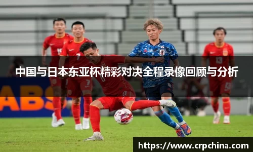 中国与日本东亚杯精彩对决全程录像回顾与分析