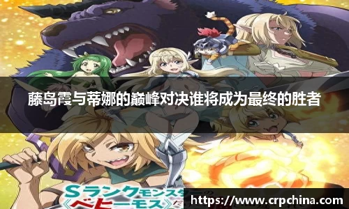 藤岛霞与蒂娜的巅峰对决谁将成为最终的胜者