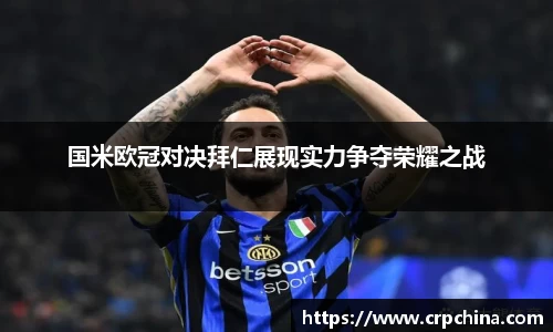 国米欧冠对决拜仁展现实力争夺荣耀之战