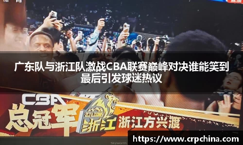 广东队与浙江队激战CBA联赛巅峰对决谁能笑到最后引发球迷热议