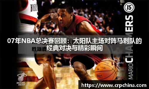 07年NBA总决赛回顾：太阳队主场对阵马刺队的经典对决与精彩瞬间