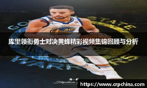 库里领衔勇士对决黄蜂精彩视频集锦回顾与分析