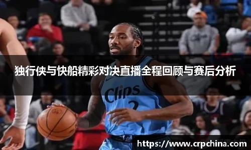 独行侠与快船精彩对决直播全程回顾与赛后分析