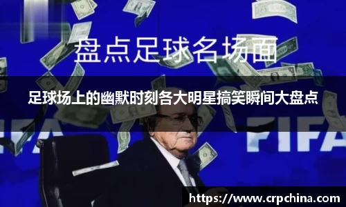 足球场上的幽默时刻各大明星搞笑瞬间大盘点