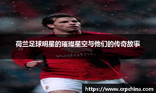 荷兰足球明星的璀璨星空与他们的传奇故事