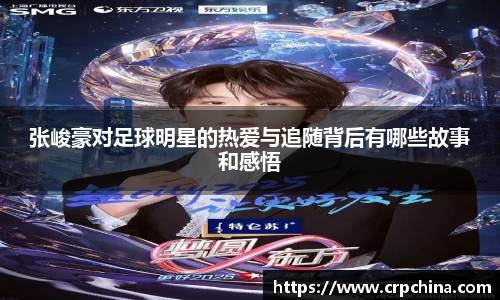 张峻豪对足球明星的热爱与追随背后有哪些故事和感悟