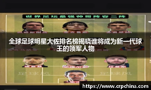 全球足球明星大佐排名榜揭晓谁将成为新一代球王的领军人物