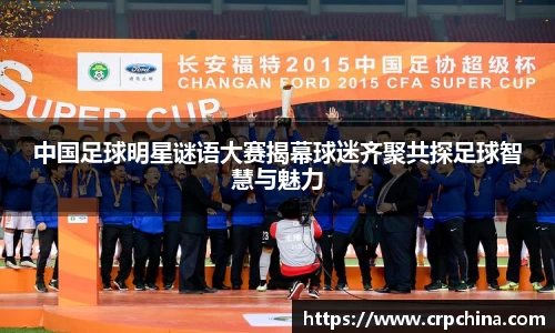 中国足球明星谜语大赛揭幕球迷齐聚共探足球智慧与魅力