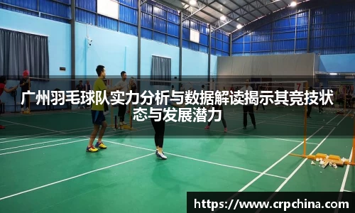广州羽毛球队实力分析与数据解读揭示其竞技状态与发展潜力