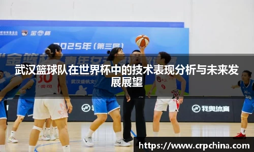 武汉篮球队在世界杯中的技术表现分析与未来发展展望